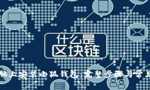 如何在电脑上安装小狐钱包：完整步骤与常见问题解析