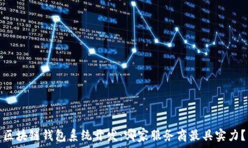   
区块链钱包系统开发：哪家服务商最具实力？