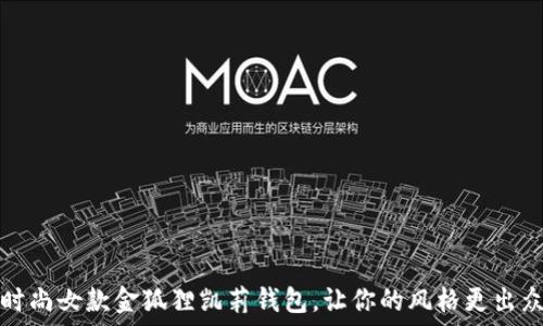   
时尚女款金狐狸凯莉钱包，让你的风格更出众