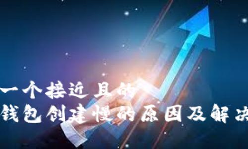 思考一个接近且的  
小狐钱包创建慢的原因及解决办法