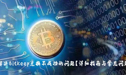 如何解决BitKeep兑换不成功的问题？详细指南与常见问题解答