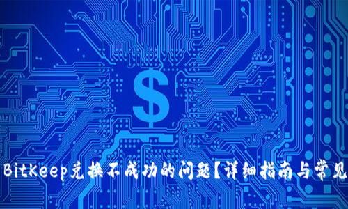 如何解决BitKeep兑换不成功的问题？详细指南与常见问题解答