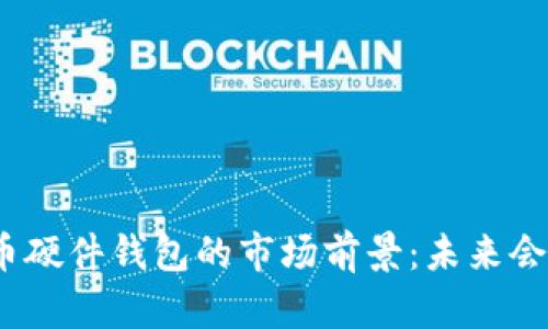 数字货币硬件钱包的市场前景：未来会流行吗？