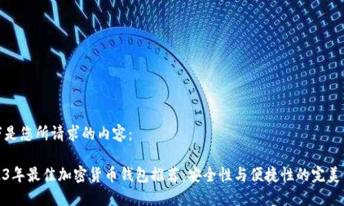 以下是您所请求的内容：

2023年最佳加密货币钱包推荐：安全性与便捷性的完美结合