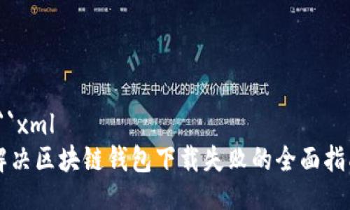 ```xml
解决区块链钱包下载失败的全面指南