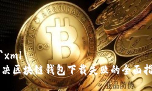 ```xml
解决区块链钱包下载失败的全面指南