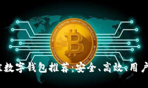 2023年最佳数字钱包推荐：安全、高效、用户友好的选择