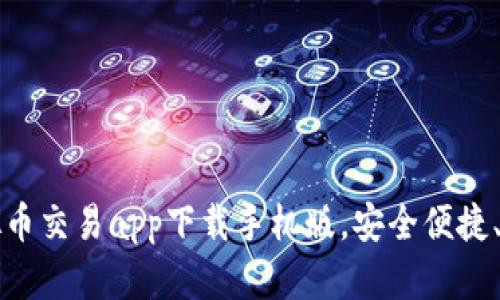 十大虚拟币交易app下载手机版，安全便捷、功能强大