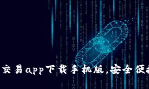 十大虚拟币交易app下载手机版，安全便捷、功能强大
