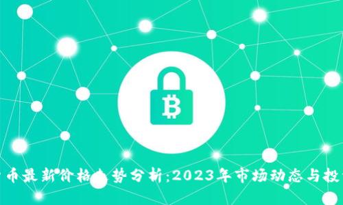 加密货币最新价格走势分析：2023年市场动态与投资机遇