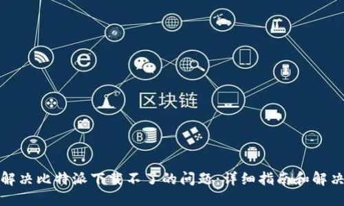 如何解决比特派下载不了的问题：详细指南和解决方案