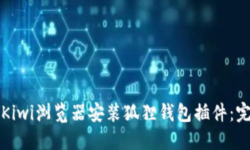 如何为Kiwi浏览器安装狐狸钱包插件：完整指南