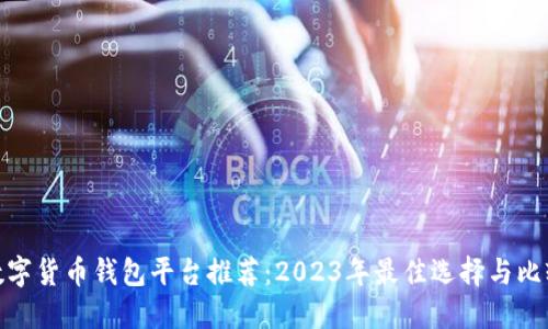 数字货币钱包平台推荐：2023年最佳选择与比较