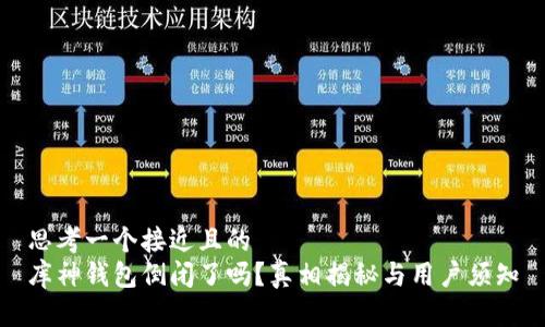 思考一个接近且的  
库神钱包倒闭了吗？真相揭秘与用户须知
