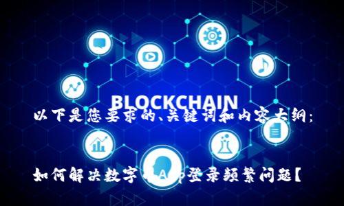 以下是您要求的、关键词和内容大纲：


如何解决数字币App登录频繁问题？