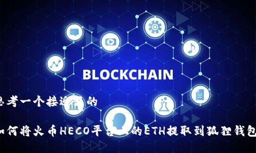 思考一个接近且的

如何将火币HECO平台上的ETH提取到狐狸钱包？