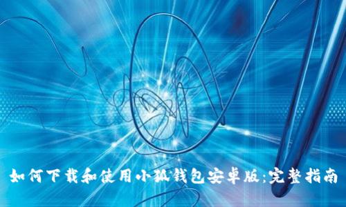 如何下载和使用小狐钱包安卓版：完整指南