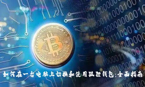 如何在一台电脑上切换和使用狐狸钱包：全面指南