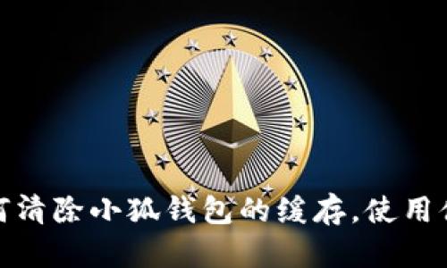 如何清除小狐钱包的缓存，使用体验