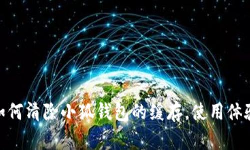 如何清除小狐钱包的缓存，使用体验
