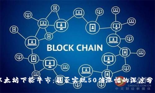 以太坊下轮牛市：能否实现50倍涨幅的深度分析