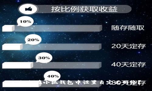 : 如何在小狐钱包中设置自定义网络？