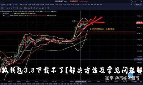 小狐钱包3.8下载不了？解决方法及常见问题解析