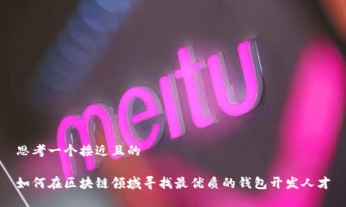 思考一个接近且的

如何在区块链领域寻找最优质的钱包开发人才