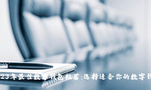 2023年最佳数字钱包推荐：选择适合你的数字钱包