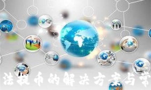 
小狐钱包无法提币的解决方案与常见问题解答
