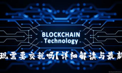 虚拟币提现需要交税吗？详细解读与最新政策分析