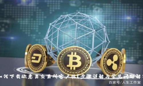 如何下载欧意易交易所客户端？步骤详解与常见问题解答