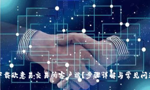 如何下载欧意易交易所客户端？步骤详解与常见问题解答