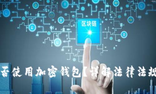 中国用户能否使用加密钱包？详解法律法规与实用指南