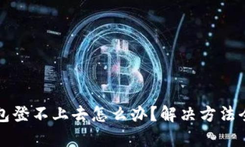 小狐钱包登不上去怎么办？解决方法全面解析