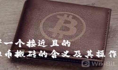 思考一个接近且的  
虚拟币搬砖的含义及其操作指南