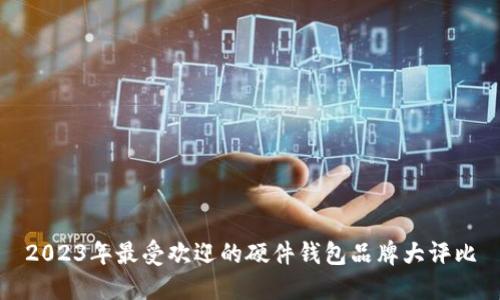 2023年最受欢迎的硬件钱包品牌大评比