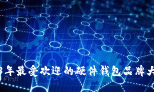 2023年最受欢迎的硬件钱包品牌大评比
