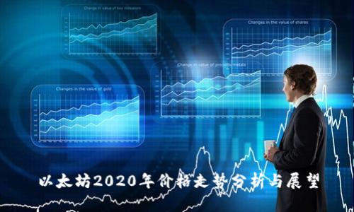 以太坊2020年价格走势分析与展望