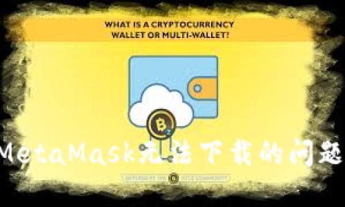 如何解决MetaMask无法下载的问题：详尽指南