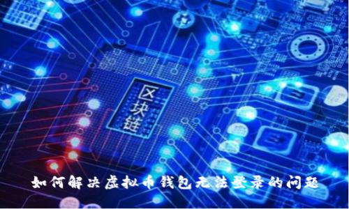 如何解决虚拟币钱包无法登录的问题