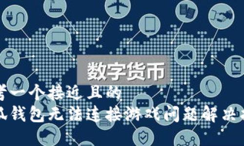 思考一个接近且的  
小狐钱包无法连接游戏问题解决指南