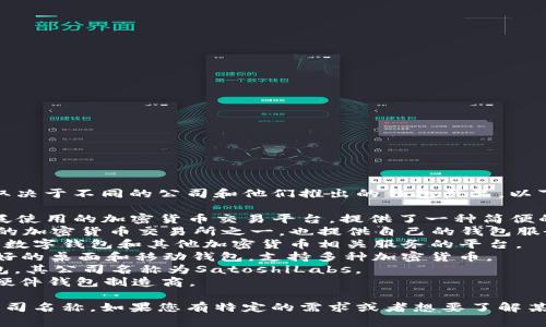 区块链钱包的公司名称有很多，具体名称取决于不同的公司和他们推出的钱包产品。以下是一些知名的区块链钱包及其公司名称：

1. **Coinbase** - Coinbase是一个广泛使用的加密货币交易平台，提供了一种简便的钱包服务。
2. **Binance** - Binance是全球最大的加密货币交易所之一，也提供自己的钱包服务。
3. **Blockchain.com** - 这是一个提供数字钱包和其他加密货币相关服务的平台。
4. **Exodus** - Exodus是一个用户友好的桌面和移动钱包，支持多种加密货币。
5. **Trezor** - Trezor是一种硬件钱包，其公司名称为SatoshiLabs。
6. **Ledger** - Ledger是一家知名的硬件钱包制造商。

以上是一些知名的区块链钱包和它们的公司名称。如果您有特定的需求或者想要了解某个特定公司的钱包，可以进一步探讨。