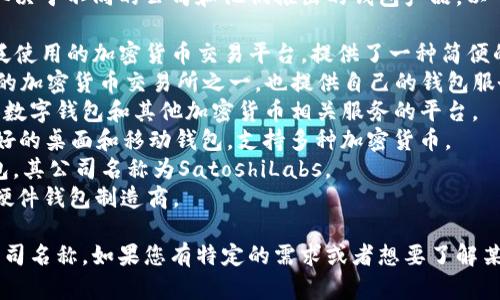 区块链钱包的公司名称有很多，具体名称取决于不同的公司和他们推出的钱包产品。以下是一些知名的区块链钱包及其公司名称：

1. **Coinbase** - Coinbase是一个广泛使用的加密货币交易平台，提供了一种简便的钱包服务。
2. **Binance** - Binance是全球最大的加密货币交易所之一，也提供自己的钱包服务。
3. **Blockchain.com** - 这是一个提供数字钱包和其他加密货币相关服务的平台。
4. **Exodus** - Exodus是一个用户友好的桌面和移动钱包，支持多种加密货币。
5. **Trezor** - Trezor是一种硬件钱包，其公司名称为SatoshiLabs。
6. **Ledger** - Ledger是一家知名的硬件钱包制造商。

以上是一些知名的区块链钱包和它们的公司名称。如果您有特定的需求或者想要了解某个特定公司的钱包，可以进一步探讨。