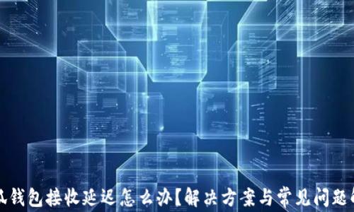 
小狐钱包接收延迟怎么办？解决方案与常见问题解答