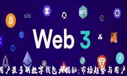 
2023年用户最多的数字钱包大揭秘：市场趋势与用户偏好分析