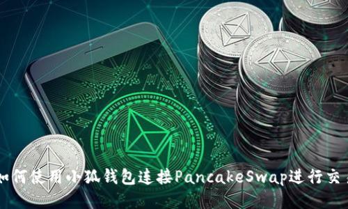 如何使用小狐钱包连接PancakeSwap进行交易