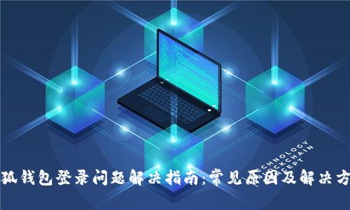 小狐钱包登录问题解决指南：常见原因及解决方案