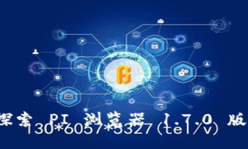 全新升级：探索 PI 浏览器 1.7.0 版本的功能与