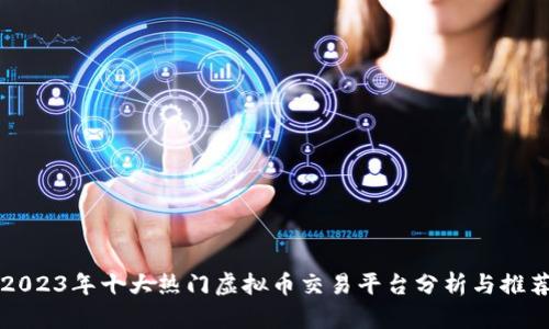 2023年十大热门虚拟币交易平台分析与推荐